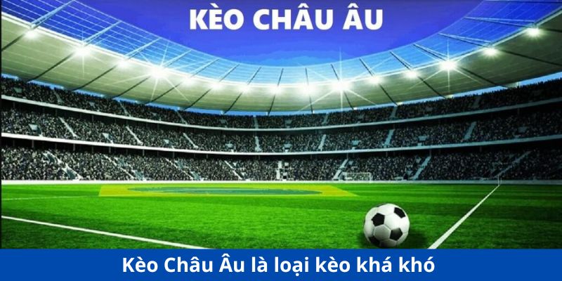 Kèo Châu Âu là loại kèo khá khó