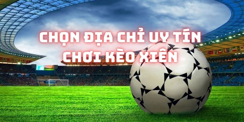 Nên lựa chọn địa chỉ uy tín để tham gia cá độ kèo xiên