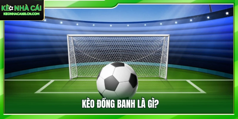 Tìm hiểu khái niệm kèo đồng banh trong cá cược bóng đá 