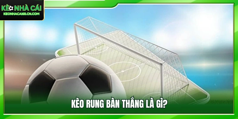 Giải mã sức hút của hình thức kèo rung bàn thắng