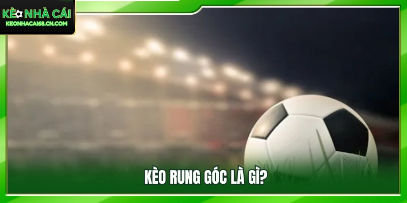 Kèo rung góc hoạt động như thế nào?