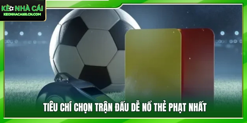Các yếu tố quan trọng giúp lựa chọn trận đấu dễ nổ thẻ 